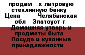 продам 3-х литровую стеклянную банку › Цена ­ 50 - Челябинская обл., Златоуст г. Домашняя утварь и предметы быта » Посуда и кухонные принадлежности   